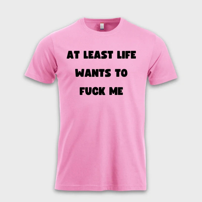 AT LEAST LIFE WANTS TO F*** ME