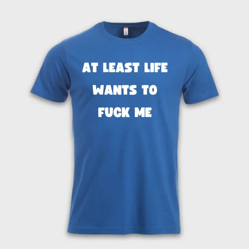 AT LEAST LIFE WANTS TO F*** ME
