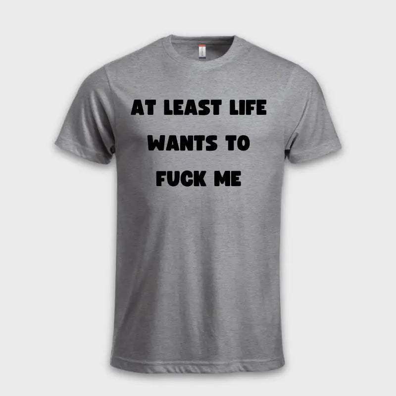 AT LEAST LIFE WANTS TO F*** ME