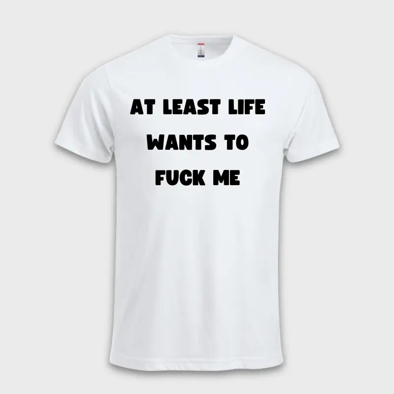 AT LEAST LIFE WANTS TO F*** ME