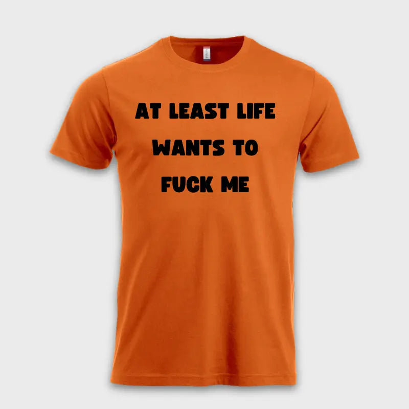 AT LEAST LIFE WANTS TO F*** ME