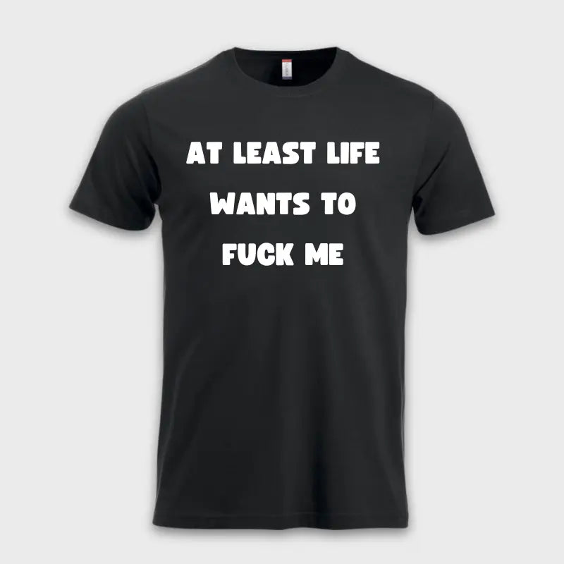 AT LEAST LIFE WANTS TO F*** ME
